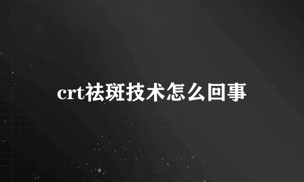 crt祛斑技术怎么回事