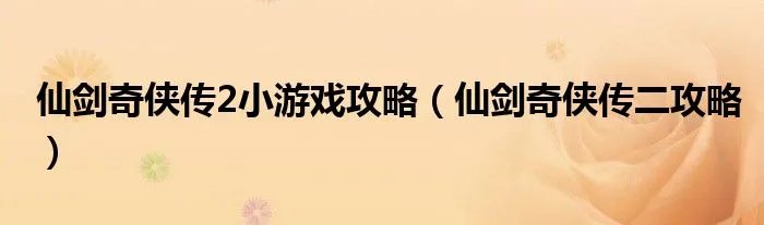 仙剑奇侠传2小游戏攻略（仙剑奇侠传二攻略）