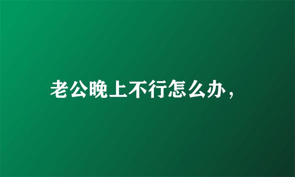 老公晚上不行怎么办,