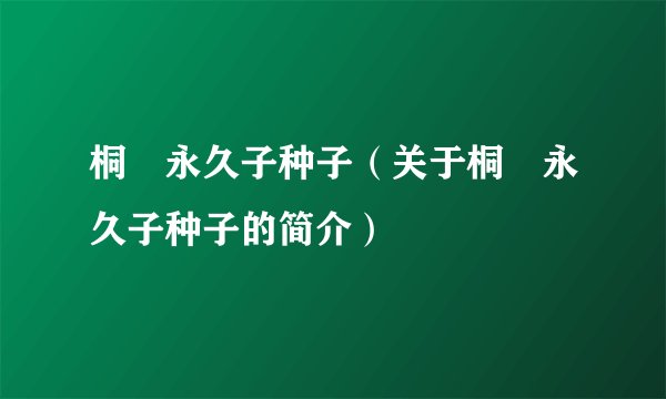 桐嶋永久子种子（关于桐嶋永久子种子的简介）