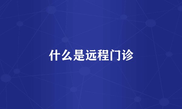 什么是远程门诊