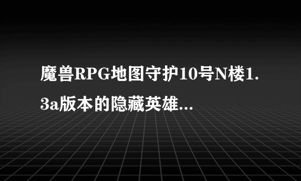 魔兽RPG地图守护10号N楼1.3a版本的隐藏英雄怎么使用