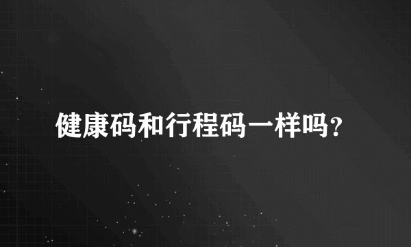 健康码和行程码一样吗？