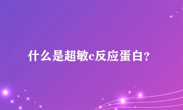 什么是超敏c反应蛋白？