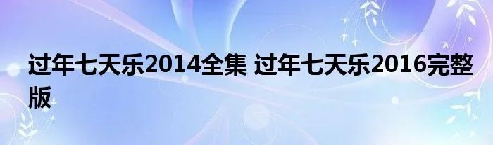 过年七天乐2014全集 过年七天乐2016完整版