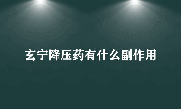 玄宁降压药有什么副作用