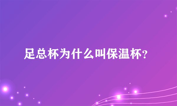 足总杯为什么叫保温杯？