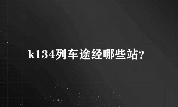 k134列车途经哪些站？