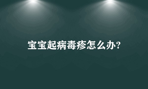宝宝起病毒疹怎么办?