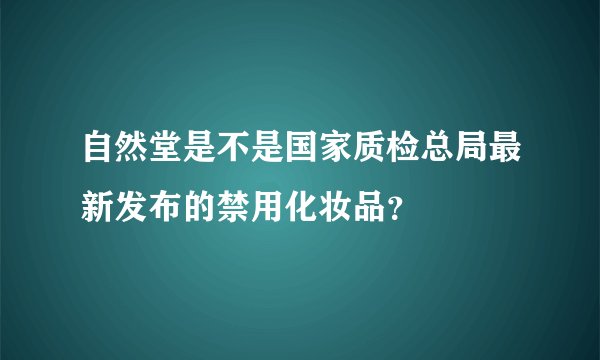 自然堂是不是国家质检总局最新发布的禁用化妆品？