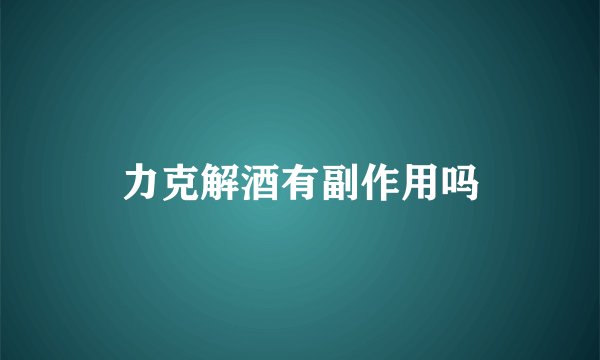 力克解酒有副作用吗