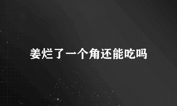 姜烂了一个角还能吃吗