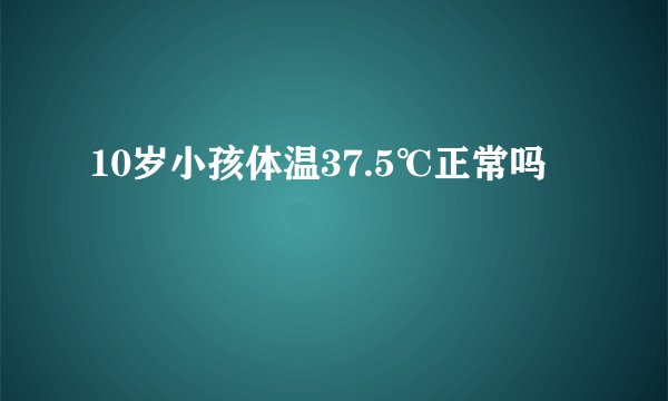 10岁小孩体温37.5℃正常吗