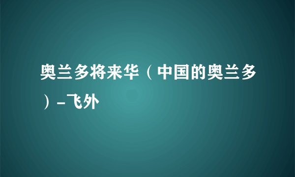 奥兰多将来华（中国的奥兰多）-飞外