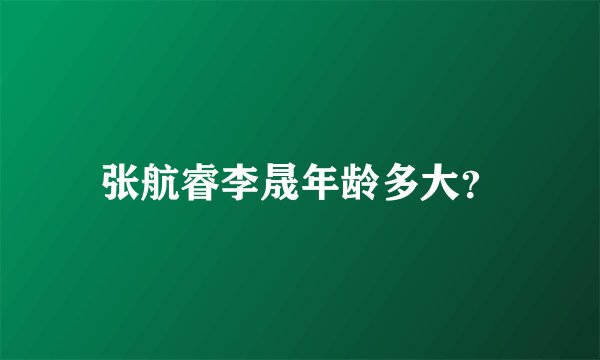 张航睿李晟年龄多大？