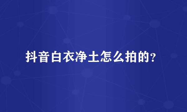 抖音白衣净土怎么拍的？