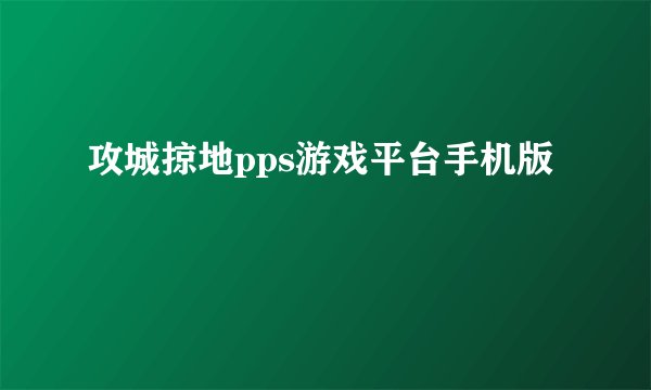 攻城掠地pps游戏平台手机版
