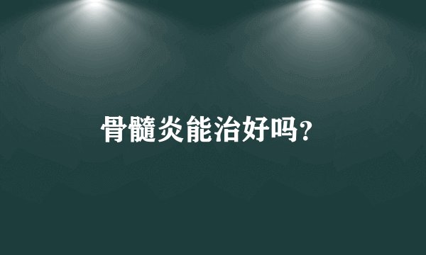骨髓炎能治好吗?