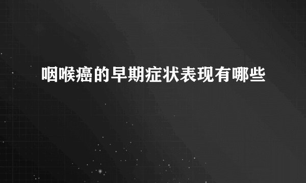 咽喉癌的早期症状表现有哪些