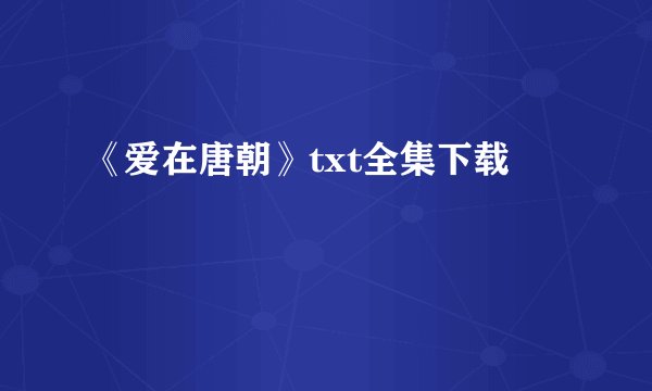 《爱在唐朝》txt全集下载