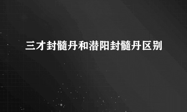 三才封髓丹和潜阳封髓丹区别