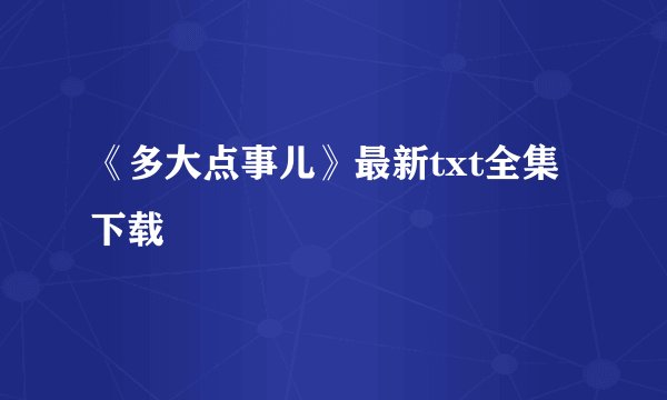《多大点事儿》最新txt全集下载