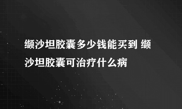 缬沙坦胶囊多少钱能买到 缬沙坦胶囊可治疗什么病