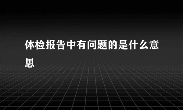 体检报告中有问题的是什么意思