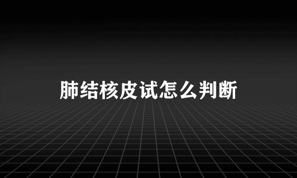 肺结核皮试怎么判断