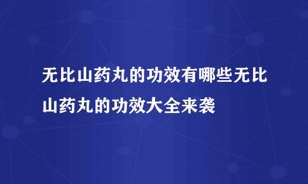 无比山药丸的功效有哪些无比山药丸的功效大全来袭
