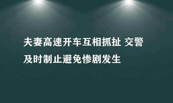 夫妻高速开车互相抓扯 交警及时制止避免惨剧发生