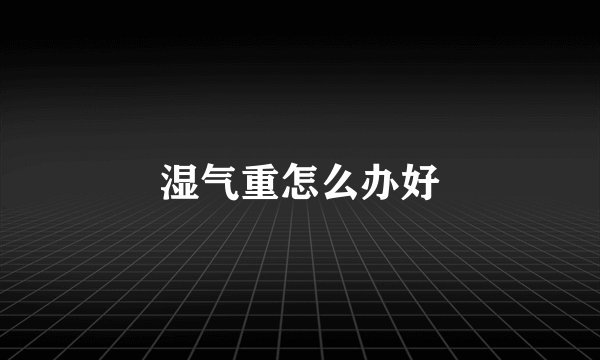 湿气重怎么办好
