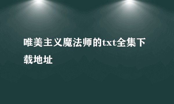 唯美主义魔法师的txt全集下载地址