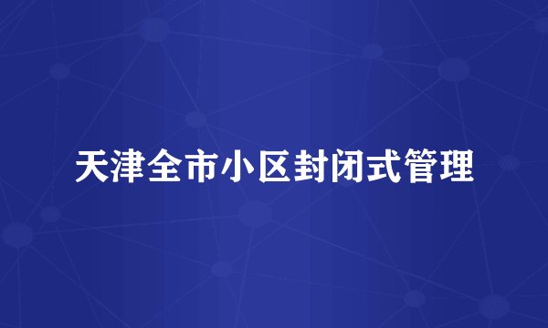 天津全市小区封闭式管理