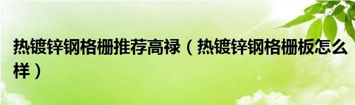热镀锌钢格栅推荐高禄（热镀锌钢格栅板怎么样）