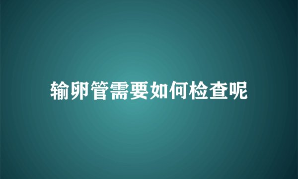 输卵管需要如何检查呢