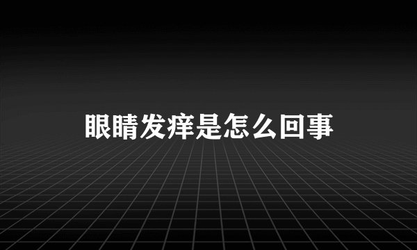 眼睛发痒是怎么回事