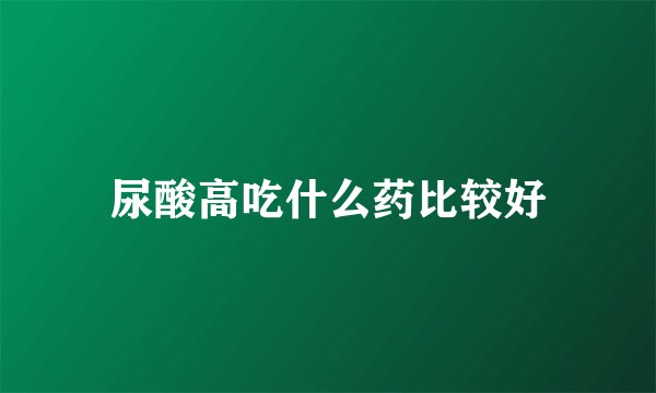 尿酸高吃什么药比较好