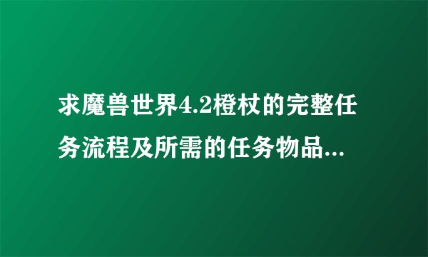 求魔兽世界4.2橙杖的完整任务流程及所需的任务物品（最好含有物品获得途径）