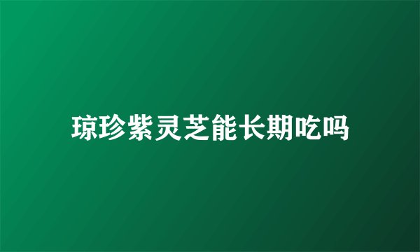 琼珍紫灵芝能长期吃吗