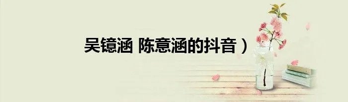 吴镱涵 陈意涵的抖音）