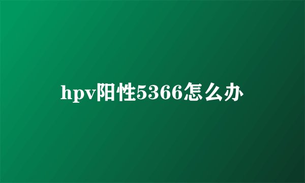 hpv阳性5366怎么办