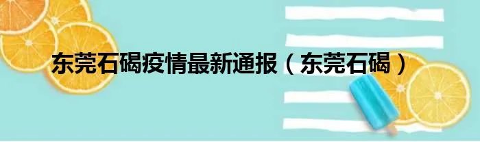 东莞石碣疫情最新通报（东莞石碣）