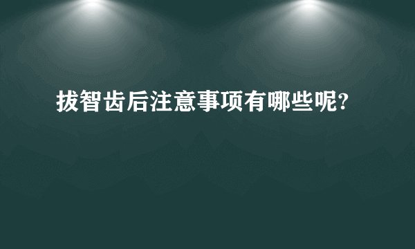 拔智齿后注意事项有哪些呢?