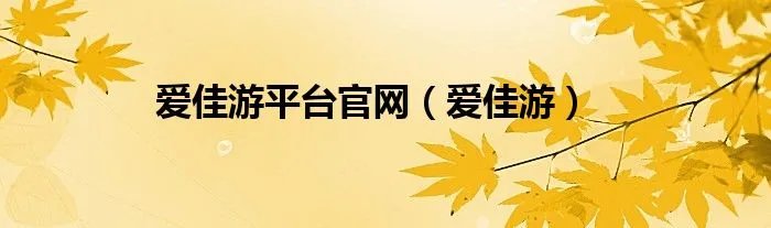 爱佳游平台官网（爱佳游）