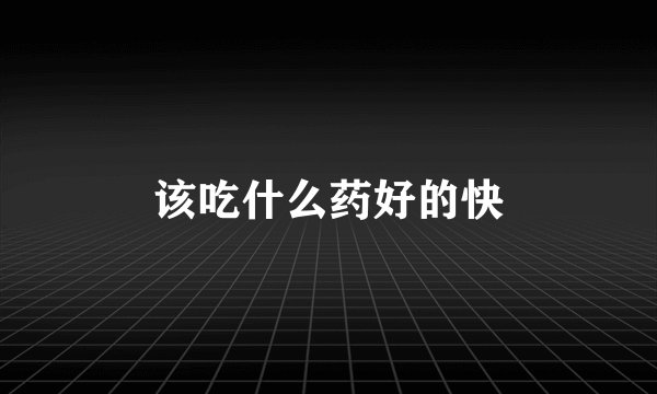 该吃什么药好的快
