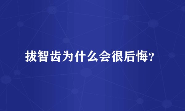 拔智齿为什么会很后悔？