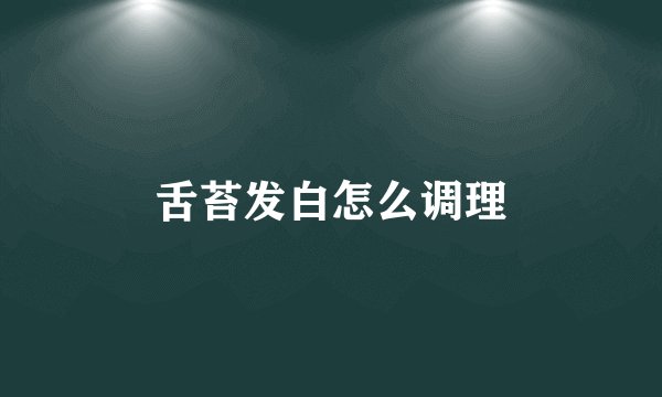 舌苔发白怎么调理