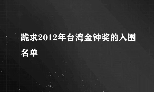 跪求2012年台湾金钟奖的入围名单