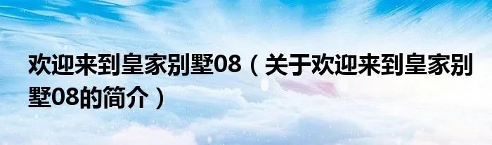 欢迎来到皇家别墅08（关于欢迎来到皇家别墅08的简介）